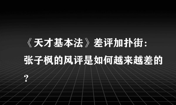 《天才基本法》差评加扑街：张子枫的风评是如何越来越差的？