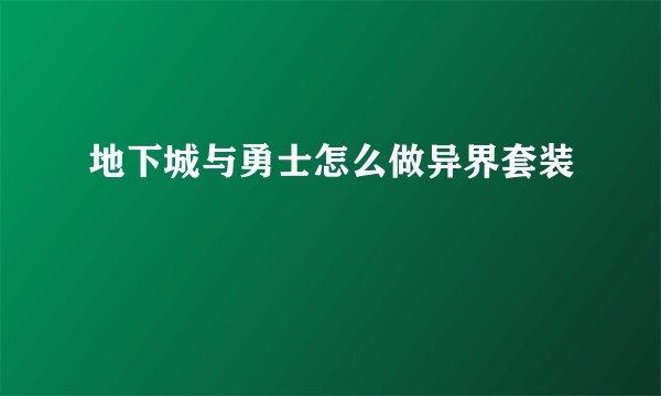 地下城与勇士怎么做异界套装
