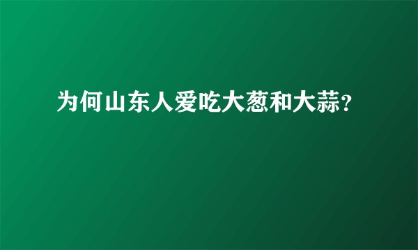 为何山东人爱吃大葱和大蒜？