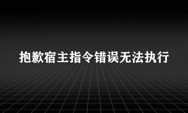 抱歉宿主指令错误无法执行