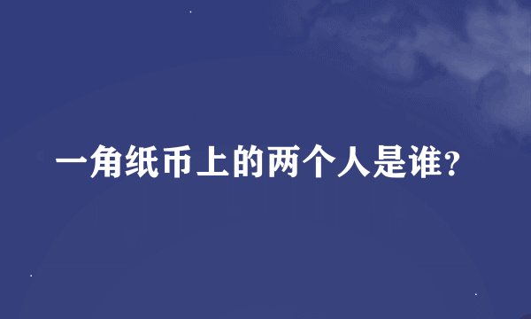 一角纸币上的两个人是谁？