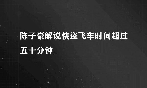 陈子豪解说侠盗飞车时间超过五十分钟。