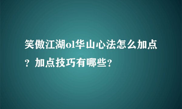 笑傲江湖ol华山心法怎么加点？加点技巧有哪些？
