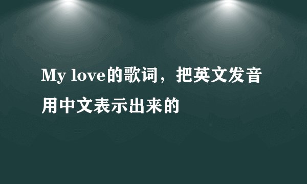 My love的歌词，把英文发音用中文表示出来的