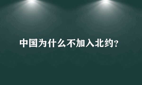 中国为什么不加入北约？