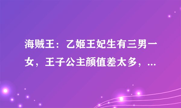 海贼王：乙姬王妃生有三男一女，王子公主颜值差太多，真亲生吗