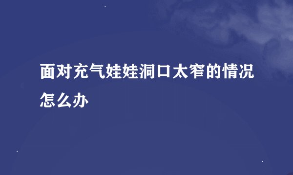 面对充气娃娃洞口太窄的情况怎么办