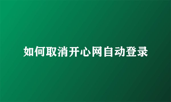 如何取消开心网自动登录