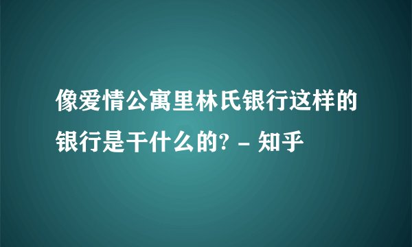 像爱情公寓里林氏银行这样的银行是干什么的? - 知乎