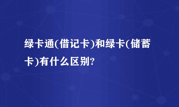绿卡通(借记卡)和绿卡(储蓄卡)有什么区别?