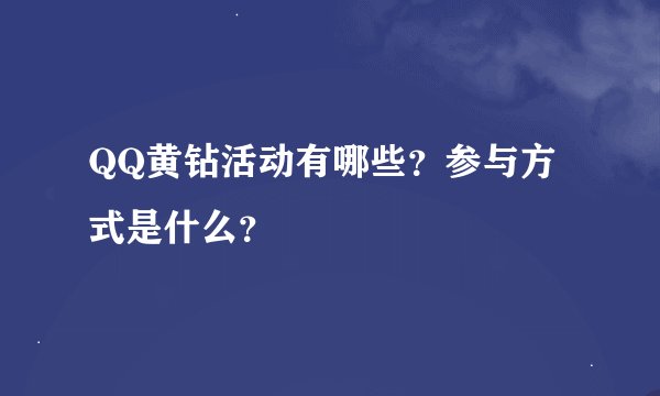 QQ黄钻活动有哪些？参与方式是什么？