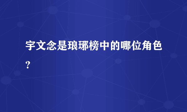 宇文念是琅琊榜中的哪位角色？