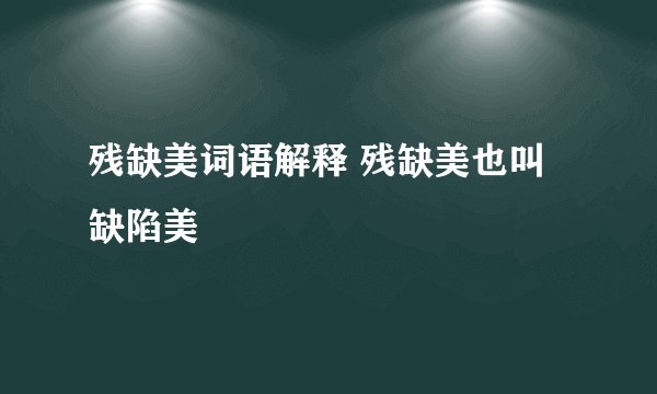 残缺美词语解释 残缺美也叫缺陷美