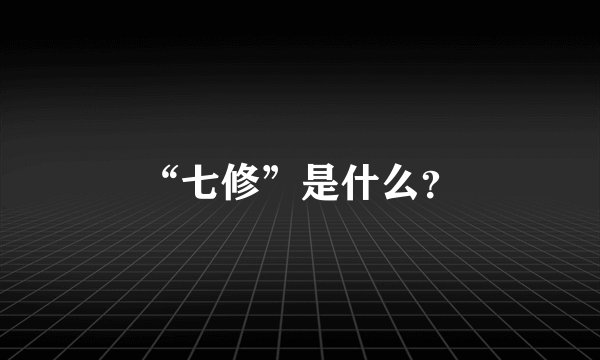 “七修”是什么？