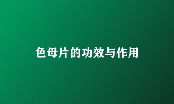 色母片的功效与作用