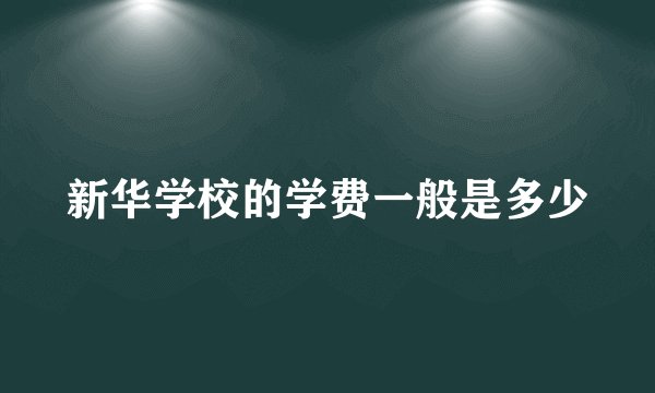 新华学校的学费一般是多少