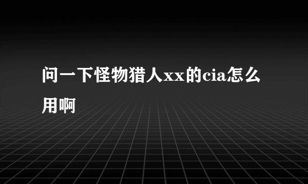 问一下怪物猎人xx的cia怎么用啊