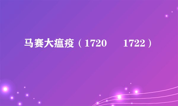 马赛大瘟疫（1720 – 1722）