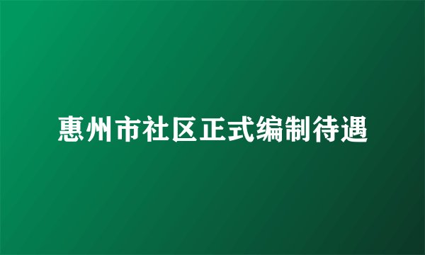 惠州市社区正式编制待遇