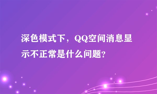 深色模式下，QQ空间消息显示不正常是什么问题？