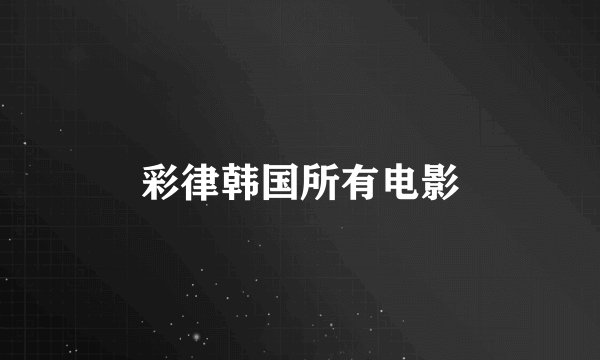 彩律韩国所有电影