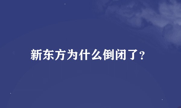 新东方为什么倒闭了？