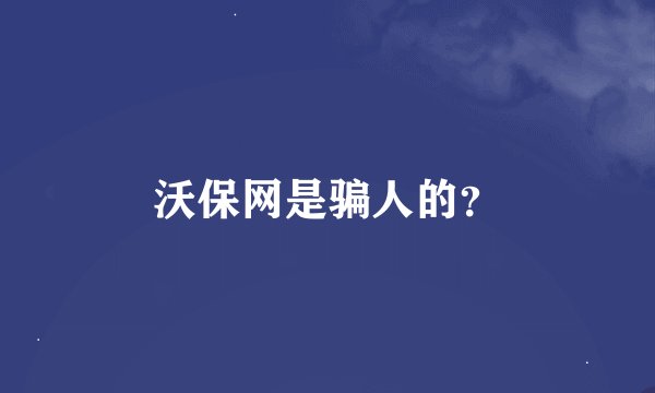 沃保网是骗人的？