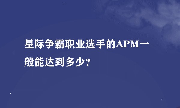 星际争霸职业选手的APM一般能达到多少?