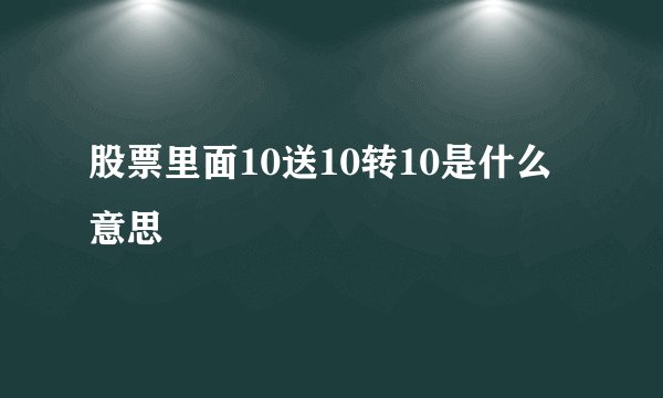 股票里面10送10转10是什么意思