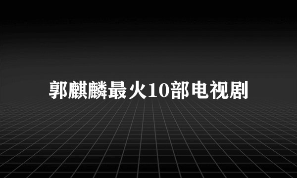 郭麒麟最火10部电视剧