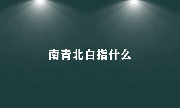 南青北白指什么