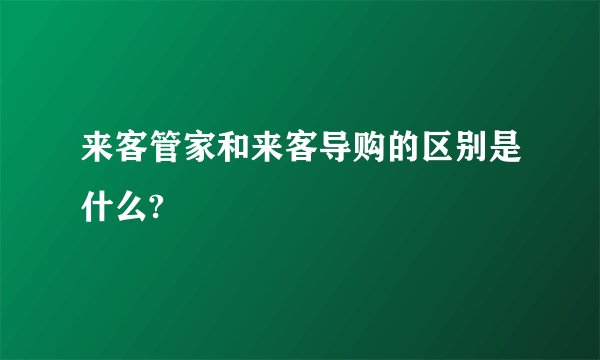 来客管家和来客导购的区别是什么?
