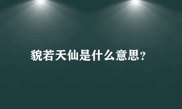 貌若天仙是什么意思？