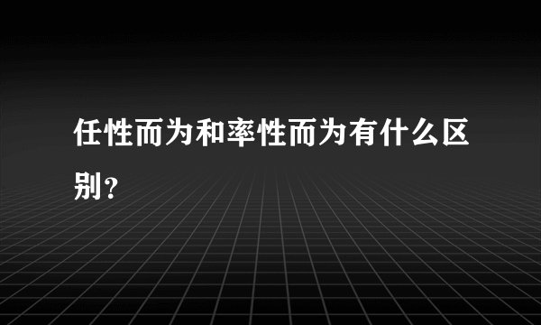 任性而为和率性而为有什么区别？
