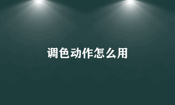 调色动作怎么用
