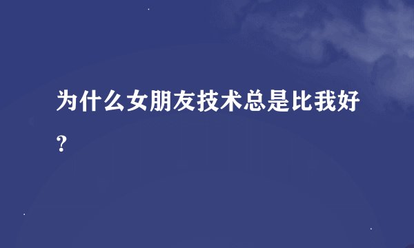 为什么女朋友技术总是比我好？