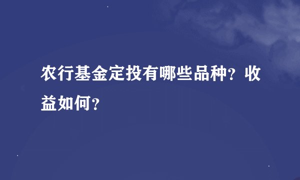 农行基金定投有哪些品种？收益如何？