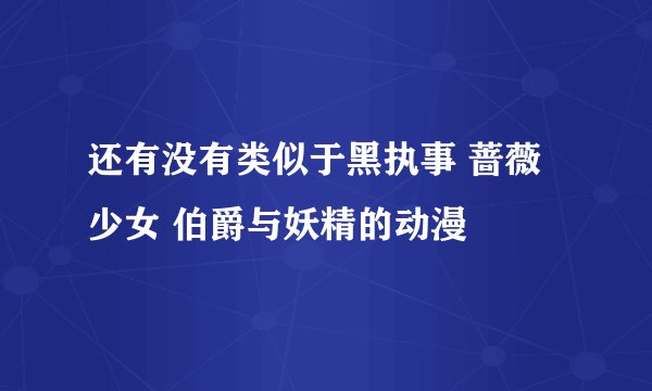 还有没有类似于黑执事 蔷薇少女 伯爵与妖精的动漫