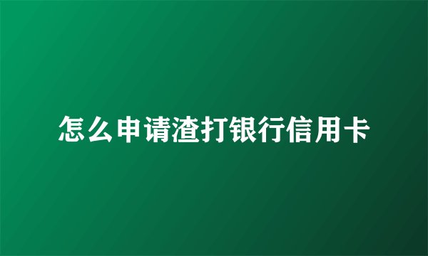 怎么申请渣打银行信用卡