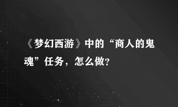 《梦幻西游》中的“商人的鬼魂”任务，怎么做？