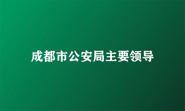 成都市公安局主要领导