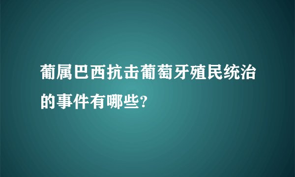 葡属巴西抗击葡萄牙殖民统治的事件有哪些?