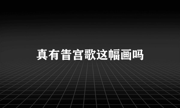 真有眚宫歌这幅画吗