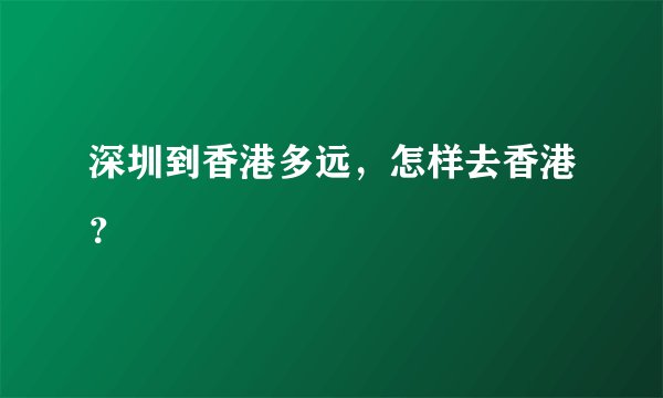深圳到香港多远，怎样去香港？