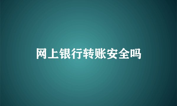 网上银行转账安全吗