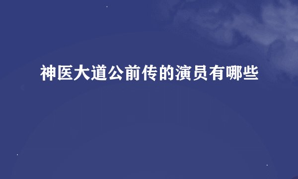 神医大道公前传的演员有哪些