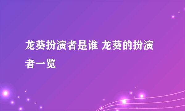龙葵扮演者是谁 龙葵的扮演者一览