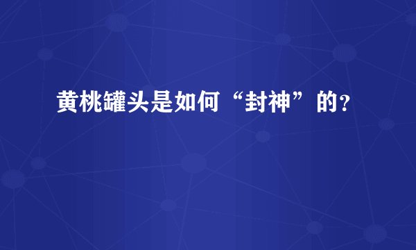 黄桃罐头是如何“封神”的?