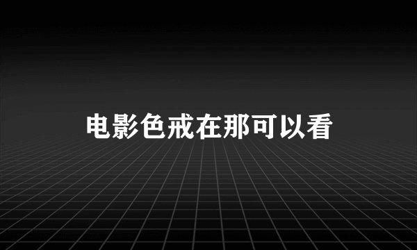 电影色戒在那可以看
