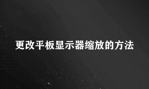 更改平板显示器缩放的方法